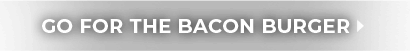 Go for the Bacon Burger